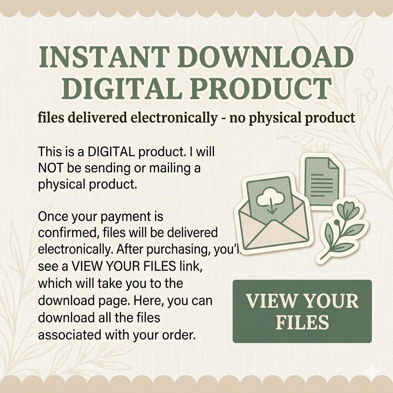 May include: A digital product information graphic with sage green text on a cream background. It states INSTANT DOWNLOAD DIGITAL PRODUCT, files delivered electronically - no physical product, and includes a VIEW YOUR FILES button graphic.