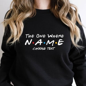 Custom Friends The One Where Sweatshirt | Custom name and text | Multiple sizes available for adults |Personalised gift | Hoodie,Sweatshirt