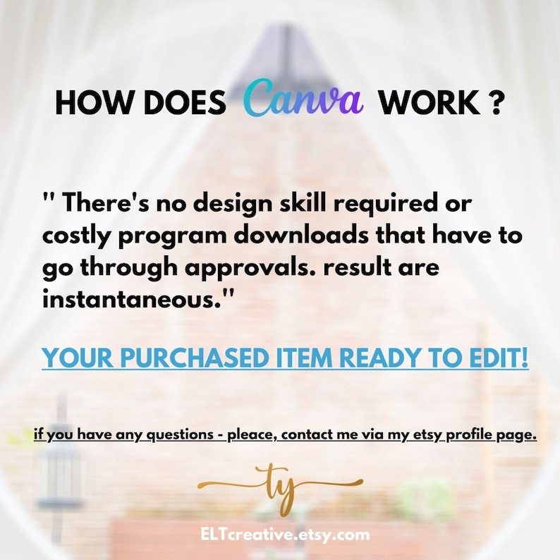 May include: Text overlay on a blurred background image. The text reads "HOW DOES Canva WORK?"  "There's no design skill required or costly program downloads that have to go through approvals. result are instantaneous."  "YOUR PURCHASED ITEM READY TO EDIT!"  "if you have any questions - pleace, contact me via my etsy profile page. ty ELTcreative.etsy.com"