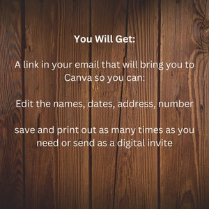 May include: Text on a woodgrain background that reads "You Will Get: A link in your email that will bring you to Canva so you can: Edit the names, dates, address, number save and print out as many times as you need or send as a digital invite"