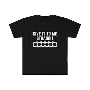 May include: Black t-shirt with white text that reads "Give it to me straight" and a graphic of a car engine head gasket.