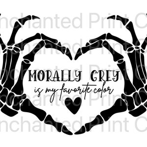 May include: Black and white skeleton hands forming a heart shape with the text "MORALLY GREY is my favorite color" inside the heart. A small black heart is also inside the heart shape.