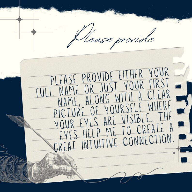 May include: A handwritten note on lined paper with a quill pen and an illustration of a hand holding the pen. The note says "Please provide either your full name or just your first name, along with a clear picture of yourself where your eyes are visible. The eyes help me to create a great intuitive connection."