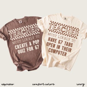 May include: Two t-shirts, espresso and ivory, with the word "TEACHER" above the text "MOST LIKELY TO CREATE A POP QUIZ FOR 67" and "MOST LIKELY TO HAVE 67 TABS OPEN IN THEIR COMPUTER". The shirts are Comfort Colors.