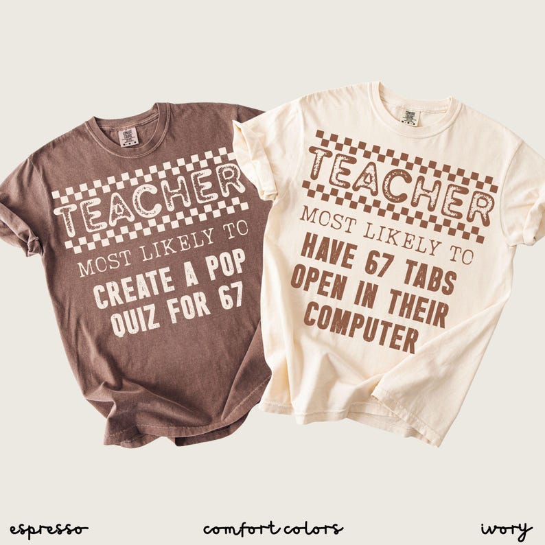 May include: Two t-shirts, espresso and ivory, with the word "TEACHER" above the text "MOST LIKELY TO CREATE A POP QUIZ FOR 67" and "MOST LIKELY TO HAVE 67 TABS OPEN IN THEIR COMPUTER". The shirts are Comfort Colors.