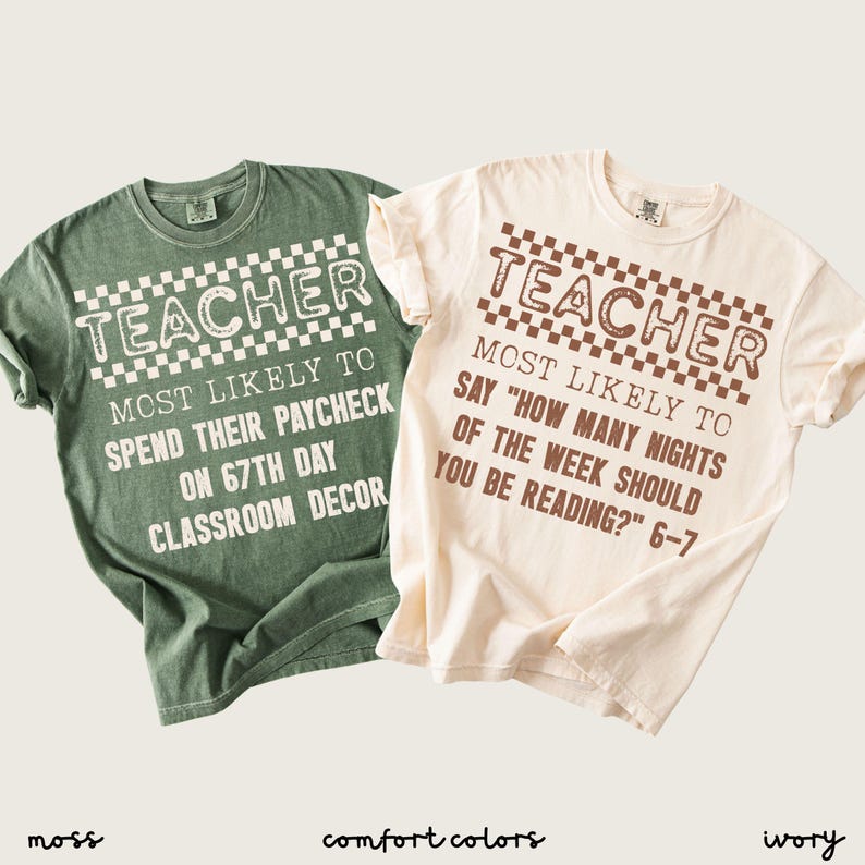 May include: Two t-shirts, one moss green and one ivory, with the word "TEACHER" in a checkered font. The green shirt says "MOST LIKELY TO SPEND THEIR PAYCHECK ON 67TH DAY CLASSROOM DECOR." The ivory shirt says "MOST LIKELY TO SAY 'HOW MANY NIGHTS OF THE WEEK SHOULD YOU BE READING?' 6-7."