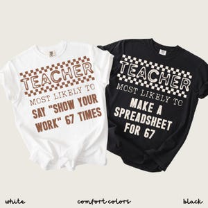 May include: Two t-shirts, one white and one black, with the text "TEACHER" above the phrase "MOST LIKELY TO SAY 'SHOW YOUR WORK' 67 TIMES" and "MAKE A SPREADSHEET FOR 67". The shirts are Comfort Colors.