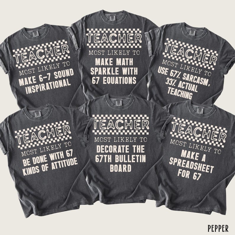 May include: Six dark gray t-shirts with white text. Each shirt reads "TEACHER" above a phrase like "Most Likely to Make 6-7 Sound Inspirational" or "Make a Spreadsheet for 67". The word "PEPPER" is in the bottom right corner.