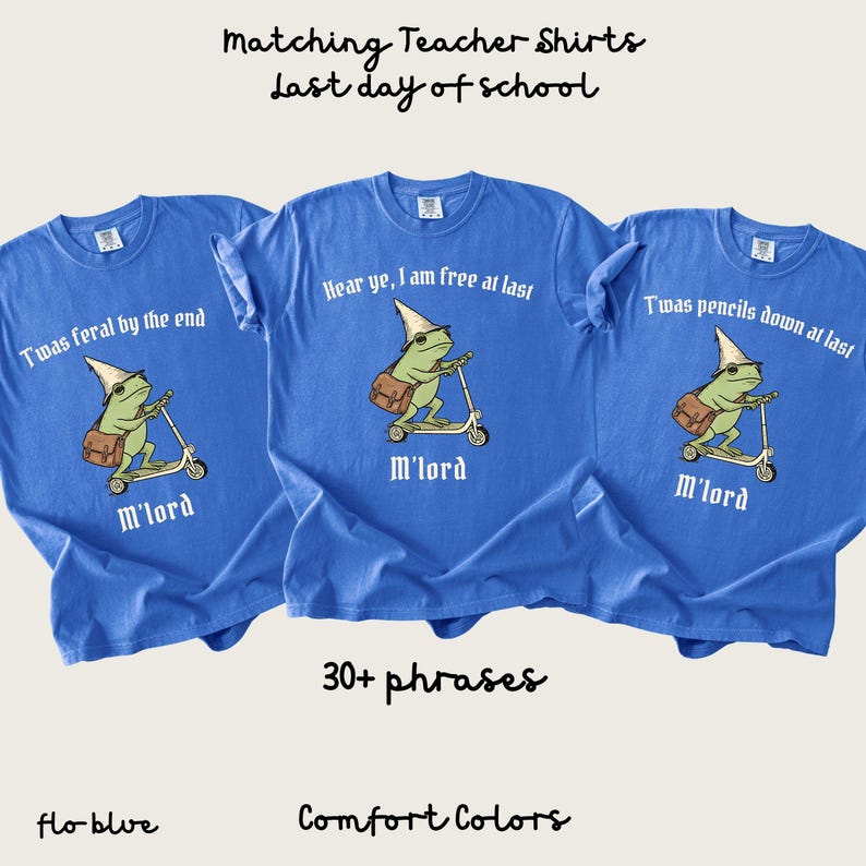 May include: Three flo-blue Comfort Colors t-shirts with a frog graphic riding a scooter. Each shirt has a different phrase: "T'was feral by the end", "Hear ye, I am free at last", and "T'was pencils down at last". The text "M'lord" is below the frog.