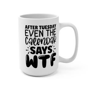 Funny Coffee Mug 15oz, After Tuesday Even the Calendar Says WTF, Quirky Gift, Office Humor, Birthday Present