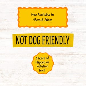 May include: Yellow and black warning sign with the text "NOT DOG FRIENDLY". The sign is available in two sizes: 15cm and 20cm. The sign also states that the text can be flipped or rotated.
