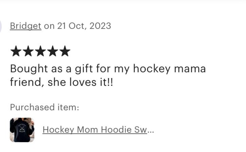 May include: Five star review for a black hoodie with the text "Hockey Mom" and a hockey stick graphic. The review says "Bought as a gift for my hockey mama friend, she loves it!!"
