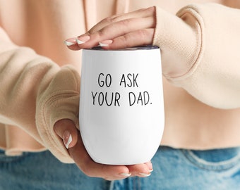 Go Ask Your Dad Wine Tumbler - Sarcastic Mom Gift