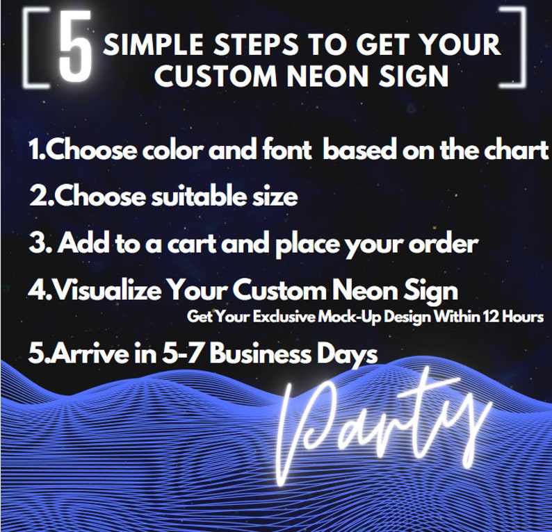 May include: A dark blue graphic with white text titled 5 SIMPLE STEPS TO GET YOUR CUSTOM NEON SIGN. The steps are: 1. Choose color and font based on the chart, 2. Choose suitable size, 3. Add to a cart and place your order, 4. Visualize Your Custom Neon Sign, 5. Arrive in 5-7 Business Days. The word Party is written in white script.