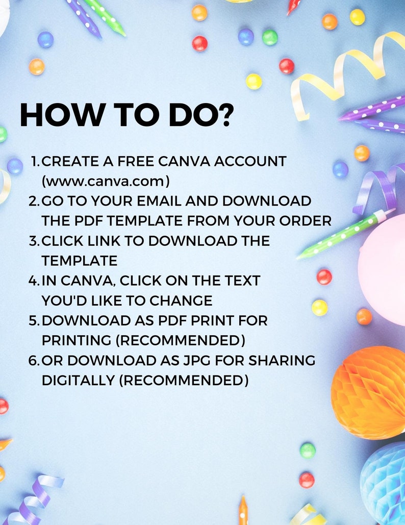 Puede incluir: Un fondo azul con confeti y serpentinas de colores. El texto dice: "HOW TO DO?"  1. CREATE A FREE CANVA ACCOUNT (www.canva.com) 2. GO TO YOUR EMAIL AND DOWNLOAD THE PDF TEMPLATE FROM YOUR ORDER 3. CLICK LINK TO DOWNLOAD THE TEMPLATE 4. IN CANVA, CLICK ON THE TEXT YOU'D LIKE TO CHANGE 5. DOWNLOAD AS PDF PRINT FOR PRINTING (RECOMMENDED) 6. OR DOWNLOAD AS JPG FOR SHARING DIGITALLY (RECOMMENDED)
