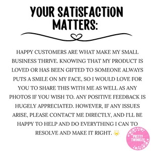 May include: A white background with black text that reads "Your Satisfaction Matters:". The text continues with a message about customer satisfaction and how happy customers are what make a small business thrive. The text ends with a small sun emoji and a logo that reads "Pretty Twinkles".