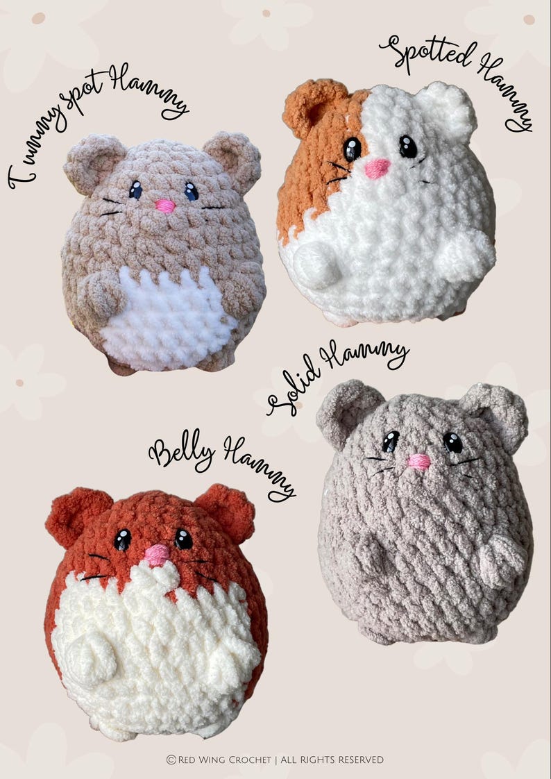 May include: Four crocheted hamster plushies in different color combinations. The plushies are all round and have a white belly. The plushies are labeled "Tummy Spot Hammy", "Spotted Hammy", "Solid Hammy", and "Belly Hammy".
