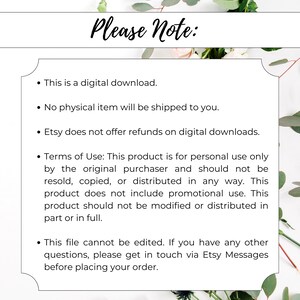 May include: A white background with black text outlining the terms of use for a digital download. The text reads: "Please Note: This is a digital download. No physical item will be shipped to you. Etsy does not offer refunds on digital downloads. Terms of Use: This product is for personal use only by the original purchaser and should not be resold, copied, or distributed in any way. This product does not include promotional use. This product should not be modified or distributed in part or in full. This file cannot be edited. If you have any other questions, please get in touch via Etsy Messages before placing your order."