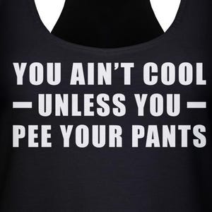 You Ain't Cool Unless You Pee Your Pants Ladies Racerback Tank Top - Funny, Pop Culture Shirt