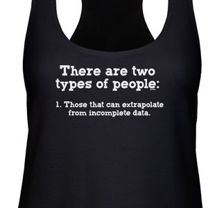 May include: Black tank top with white text that reads "There are two types of people: 1. Those that can extrapolate from incomplete data."