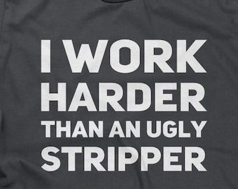 I Work Harder Than An Ugly Stripper Mens T-shirt or Tank Top - Funny Shirt