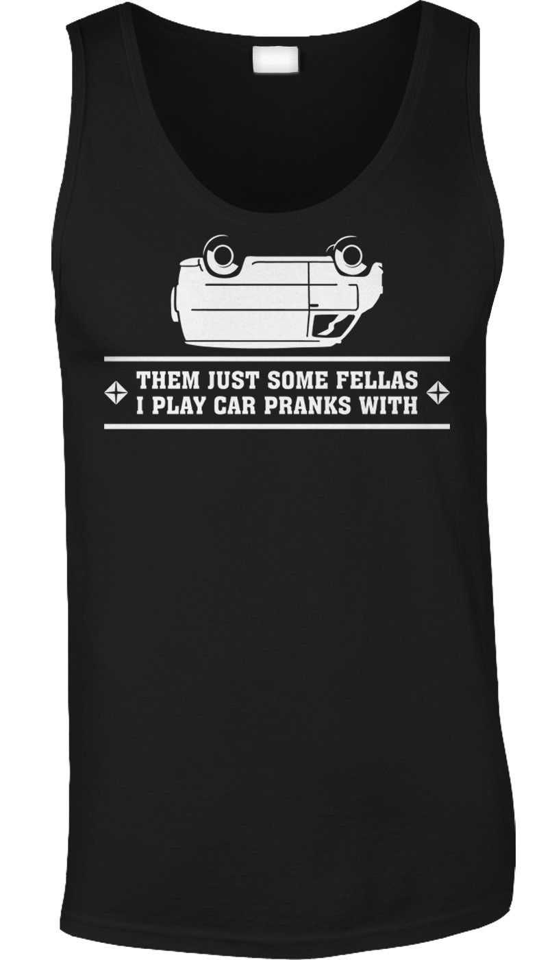 Them Just Some Fellas I Play Car Pranks With Mens T-shirt or Tank Top