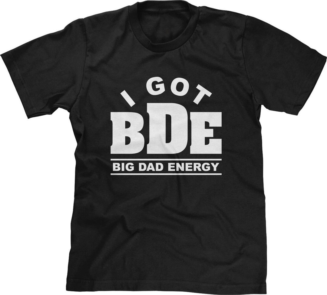 I Got BDE Big Dad Energy Mens Tshirt or Tank Top fathers Day Shirt