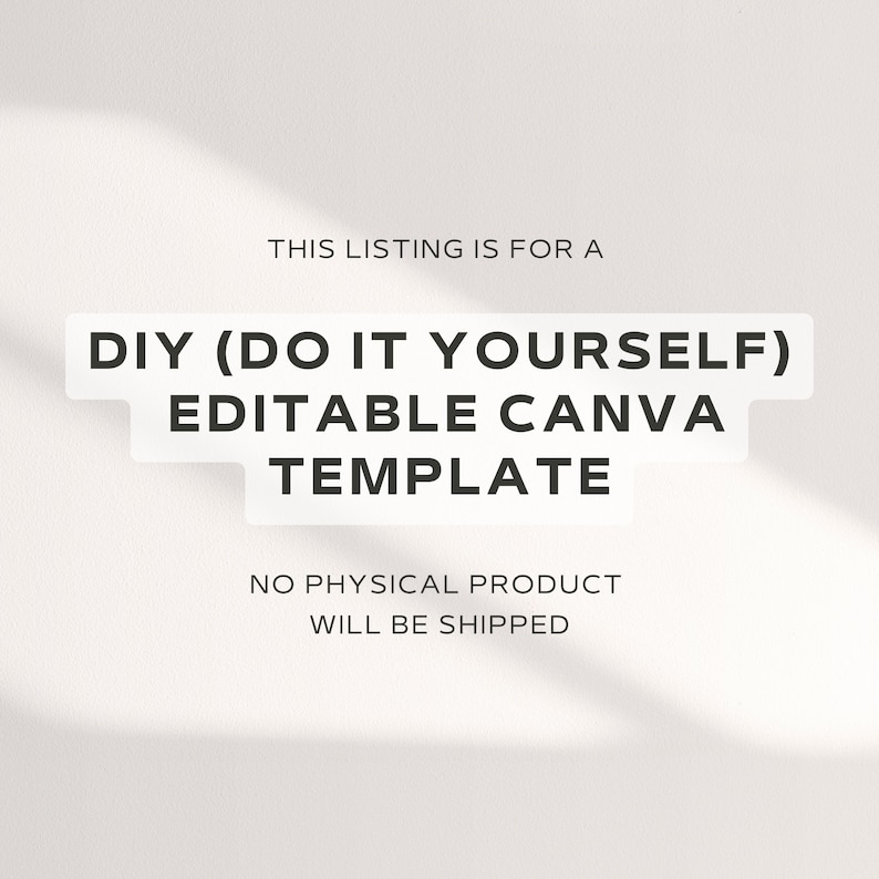 May include: Text overlay on a white background with shadows. The text reads "THIS LISTING IS FOR A DIY (DO IT YOURSELF) EDITABLE CANVA TEMPLATE NO PHYSICAL PRODUCT WILL BE SHIPPED".