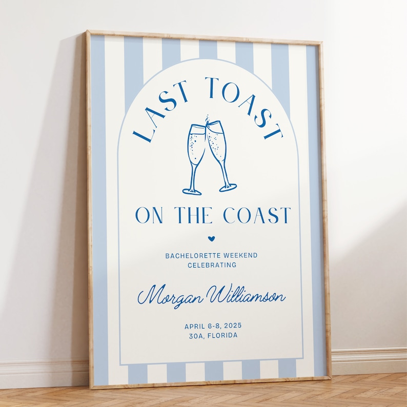 May include: A blue and white striped poster with the text "Last Toast on the Coast" in a blue arch. The poster also includes a blue illustration of two champagne glasses clinking, the text "Bachelorette Weekend Celebrating Morgan Williamson", and the dates "April 6-8, 2025" and "30A, Florida".