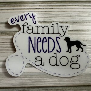 Every Family Needs a Dog- Sticker