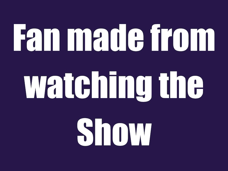 May include: White text on a dark blue background reads "Fan made from watching the show".