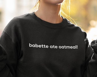 Babette Ate Oatmeal Sweatshirt, Babette Ate Oatmeal, Babette Ate Oatmeal Shirt, Babette Ate Oatmeal Sweater