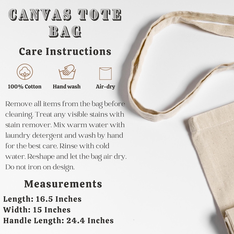 May include: A beige canvas tote bag with care instructions and measurements. The instructions include washing the bag by hand with cold water and air drying. The measurements are: Length: 16.5 inches, Width: 15 inches, Handle Length: 24.4 inches.