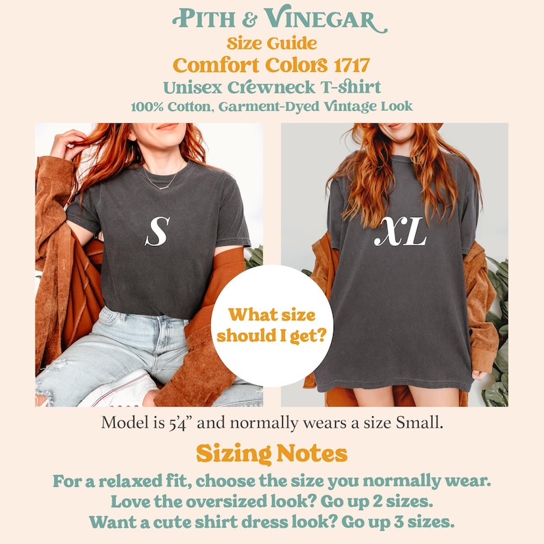 May include: Two models wearing a charcoal grey unisex crewneck t-shirt. The model on the left is wearing a size "S" and the model on the right is wearing a size "XL". The text "Comfort Colors 1717" is displayed above the models. The text "Unisex Crewneck T-shirt" is displayed below the models. The text "100% Cotton, Garment-Dyed Vintage Look" is displayed below the text "Unisex Crewneck T-shirt". The text "What size should I get?" is displayed in a yellow circle below the models. The text "Model is 5'4" and normally wears a size Small." is displayed below the yellow circle. The text "Sizing Notes" is displayed in a yellow rectangle below the text "Model is 5'4" and normally wears a size Small.". The text "For a relaxed fit, choose the size you normally wear. Love the oversized look? Go up 2 sizes. Want a cute shirt dress look? Go up 3 sizes." is displayed below the yellow rectangle.