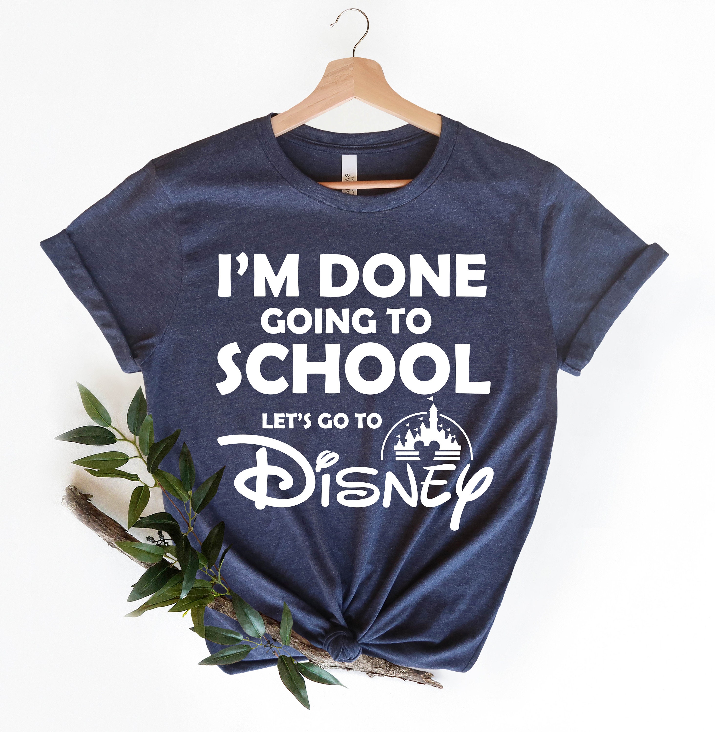 Im Done Going to School Lets Go to Disney Shirt