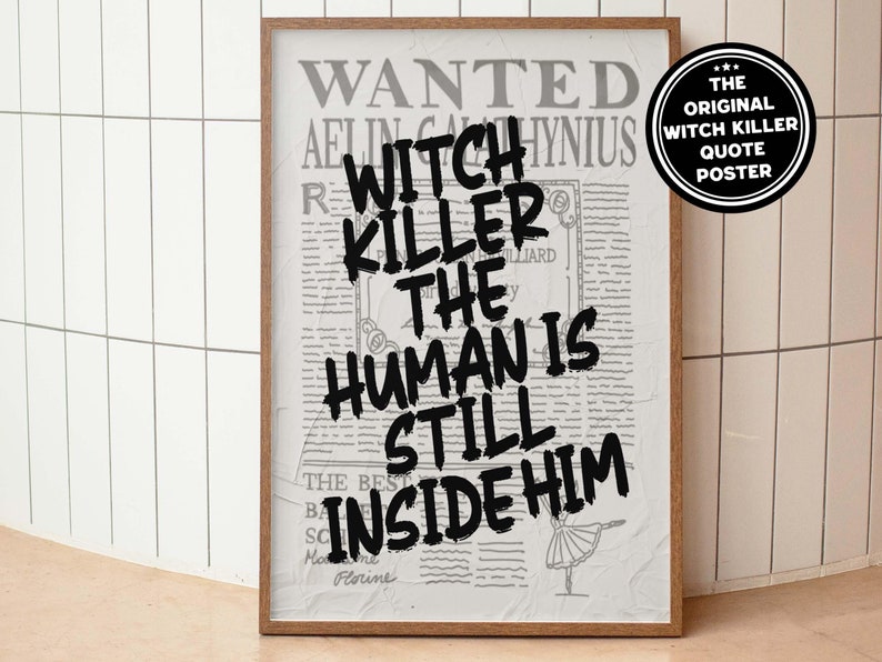 May include: A black and white poster with the text "WANTED" and "WITCH KILLER THE HUMAN IS STILL INSIDE HIM" in a bold, handwritten style. The poster has a vintage newspaper design and a small black and white starburst sticker with the text "THE ORIGINAL WITCH KILLER QUOTE POSTER".