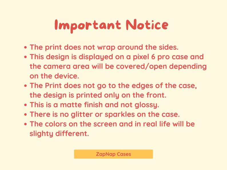 May include: Important Notice: This design is displayed on a Pixel 6 Pro case. The print does not wrap around the sides and is printed only on the front. The design is a matte finish and not glossy. There is no glitter or sparkles on the case. The colors on the screen and in real life will be slightly different. ZapNap Cases