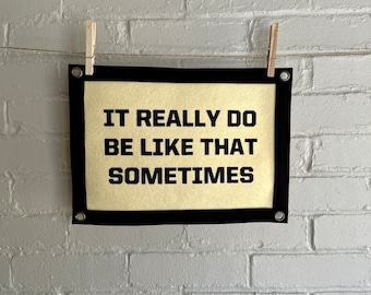 It Really Do Be Like That Sometimes - Felt Wall Banner