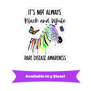 May include: A sticker featuring a zebra with rainbow-colored stripes and two butterflies. The text reads IT'S NOT ALWAYS Black and White RARE DISEASE AWARENESS. A purple banner at the bottom displays the text AVAILABLE IN 5 SIZES!