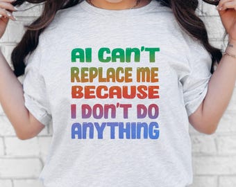 Funny AI Shirt: Retirement Gift, Sarcastic Humor tee, Artificial Intelligence Can't Replace Me Because I Don't Do Anything tee