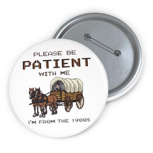May include: White button with a pixelated image of a horse-drawn wagon and the text "Please be patient with me I'm from the 1900s".