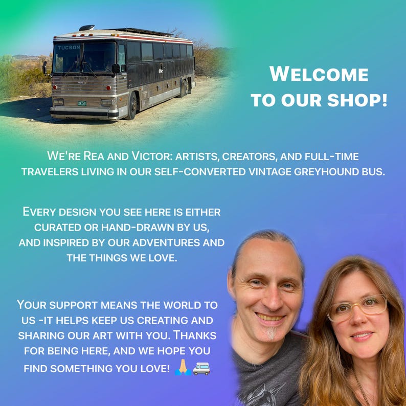 May include: A vintage Greyhound bus parked in a desert landscape alongside a portrait of two people. The text reads: Welcome to our shop! We're Rea and Victor: artists, creators, and full-time travelers living in our self-converted vintage Greyhound bus.