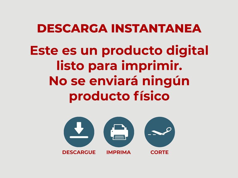 May include: A red text graphic on a gray background with the text "DESCARGA INSTANTANEA" and "Este es un producto digital listo para imprimir. No se enviar&aacute; ning&uacute;n producto f&iacute;sico". Below the text are three blue circles with white icons: a download arrow, a printer, and scissors. The text below the icons reads "DESCARGUE", "IMPRIMA", and "CORTE".
