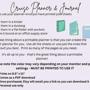 May include: A printable cruise planner and journal with instructions on how to use it. The planner is available as a PDF download and can be printed on 8.5 x 11 inch paper. The text on the image reads "Cruise Planner & Journal" and "Please note the color may vary depending on your monitor and printer settings - MUST BE PRINTED TO USE IT".