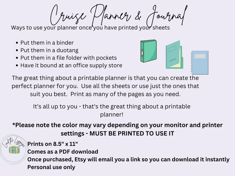 May include: A printable cruise planner and journal with instructions on how to use it. The planner is available as a PDF download and can be printed on 8.5 x 11 inch paper. The text on the image reads "Cruise Planner & Journal" and "Please note the color may vary depending on your monitor and printer settings - MUST BE PRINTED TO USE IT".