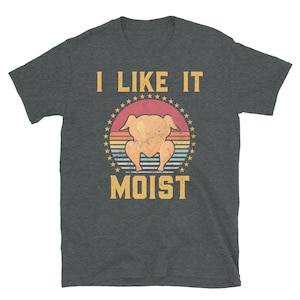 Men's Funny Thanksgiving Shirt, I Like It Moist Shirt, Turkey Day Shirt, Family Thanksgiving Gift, Funny Thanksgiving Humor Turkey Shirt