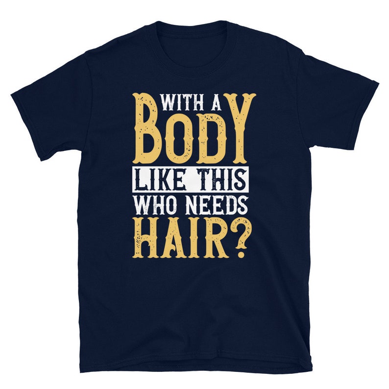 Bald Guy Shirt, With A Body Like This Who Needs Hair, Funny Bald Gift