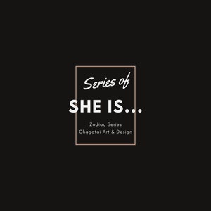 May include: A black and white graphic design with a white rectangle border. The text "Series of SHE IS..." is in white with a brown outline. Below the text is "Zodiac Series Chagatai Art & Design" in a smaller font.