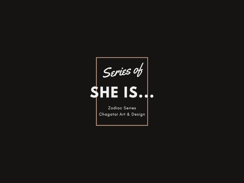 May include: A black and white graphic design with a white rectangle border. The text "Series of SHE IS..." is in white with a brown outline. Below the text is "Zodiac Series Chagatai Art & Design" in a smaller font.