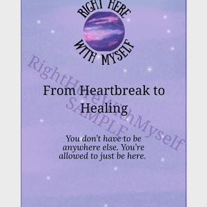 May include: A rectangular print with a purple and white background. The print features the text "RIGHT HERE WITH MYSELF" above the words "From Heartbreak to Healing". The bottom of the print reads "You don't have to be anywhere else. You're allowed to just be here."